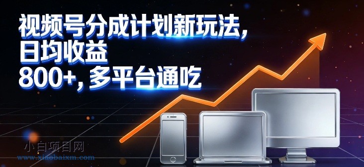 【匠心小白】视频号分成计划新玩法，日均收益8张，多平台通吃-小白项目分享网
