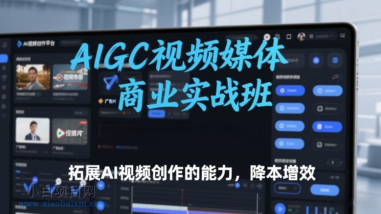 【匠心小白】AIGC视频媒体商业实战班，拓展AI视频创作的能力，降本增效-小白项目分享网