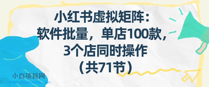 【匠心小白】小红书虚拟矩阵:软件批量发笔记,单店100款,3个店同时操作(共71节)