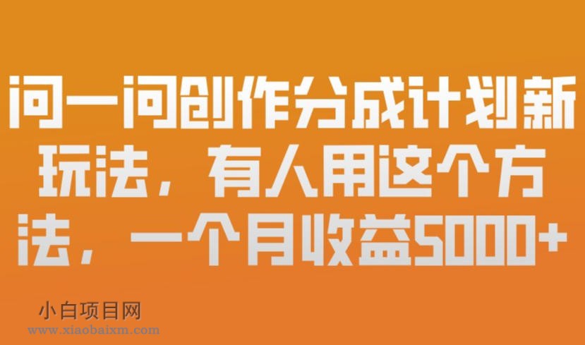 【匠心小白】问一问创作分成计划新玩法，有人用这个方法，一个月收益5k，新手友好，有微信就能做【揭秘】-小白项目分享网