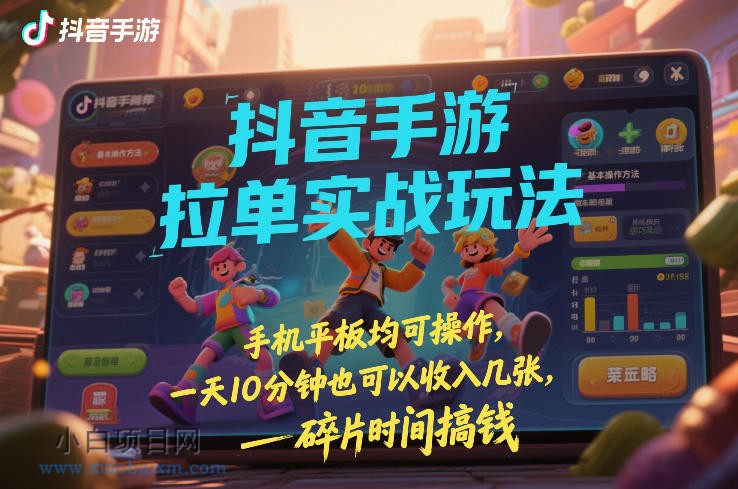 【匠心小白】抖音手游拉单实战玩法，手机平板均可操作，一天10分钟也可以收入几张，碎片时间搞钱【揭秘】-小白项目分享网