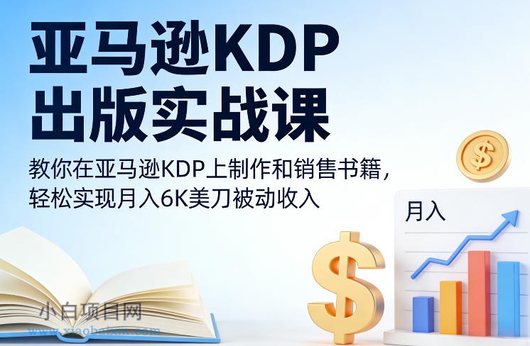 【匠心小白】亚马逊KDP出版实战课，教你在亚马逊KDP上制作和销售书籍，轻松实现月入6K美刀被动收入-小白项目分享网