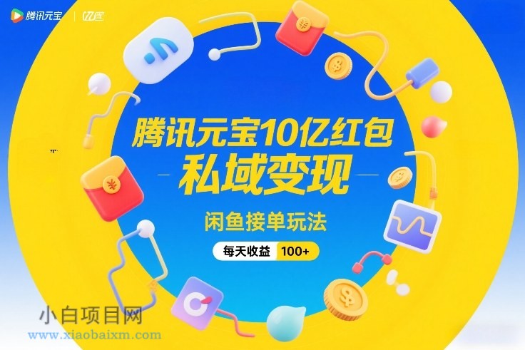【匠心小白】腾讯元宝10亿红包，私域变现，闲鱼接单玩法，每天收益100+-小白项目分享网