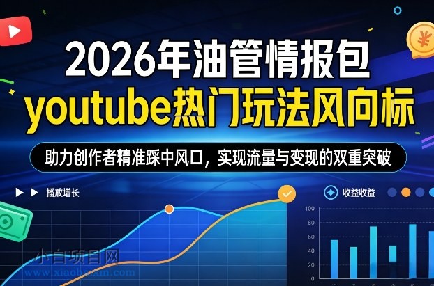 【匠心小白】2026年油管情报包，youtube热门玩法风向标，助力创作者精准踩中风口，实现流量与变现的双重突破-小白项目分享网