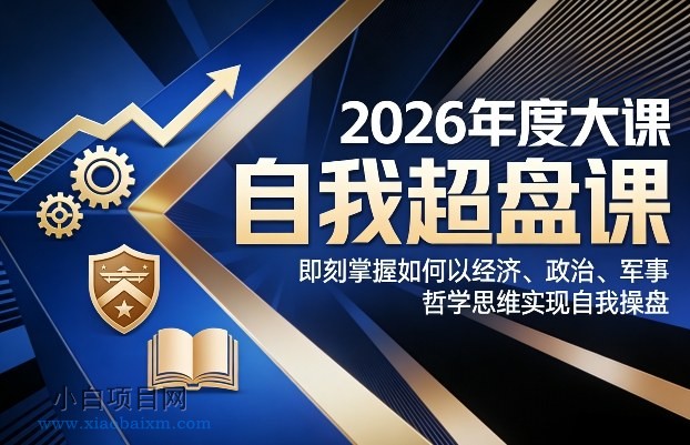 【匠心小白】2026年度大课《自我超盘课》，即刻掌握如何以经济、政治、军事、哲学思维实现自我操盘-小白项目分享网