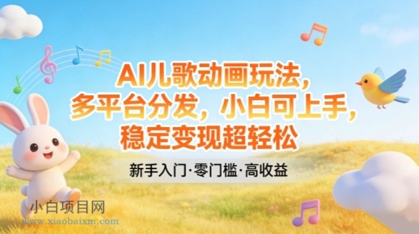 【匠心小白】AI儿歌动画玩法，多平台分发，小白可上手，稳定变现超轻松-小白项目分享网