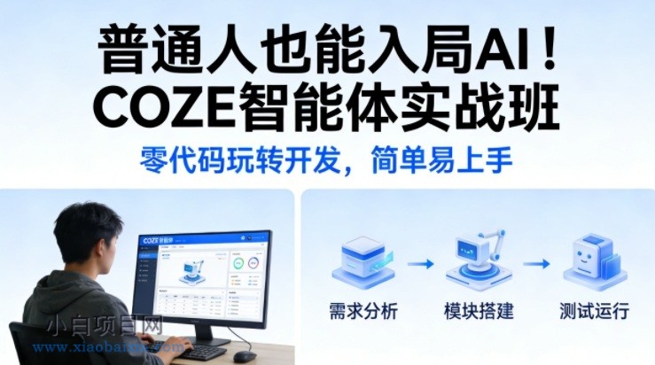 【匠心小白】普通人也能入局AI！COZE智能体实战班，零代码玩转开发，简单易上手-小白项目分享网