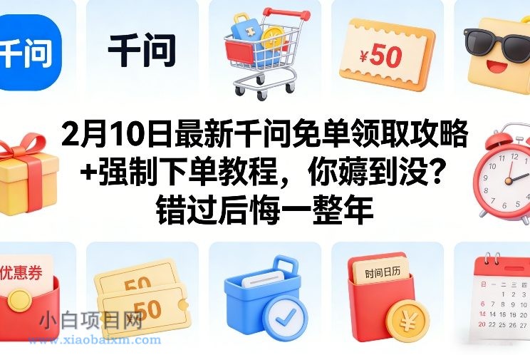 【匠心小白】2月10日最新千问免单领取攻略+强制下单教程，你薅到没？错过后悔一整年-小白项目分享网