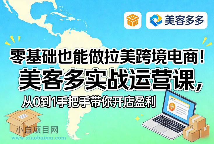 【匠心小白】零基础也能做拉美跨境电商!美客多实战运营课,从0到1手把手带你开店盈利