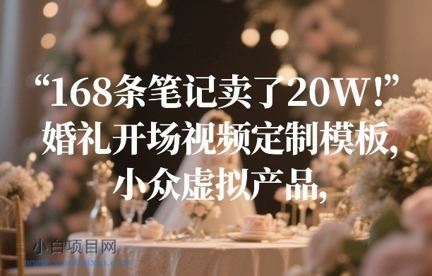 【匠心小白】168条笔记卖了20W！婚礼开场视频定制模板，小众虚拟产品-小白项目分享网