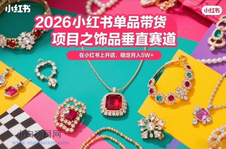【匠心小白】2026小红书单品带货项目之饰品垂直赛道，潮在小红书上开店，稳定月入5W+-小白项目分享网
