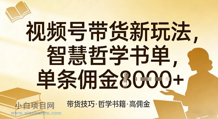 【匠心小白】视频号带货新玩法，智慧哲学书单，单条佣金1k+-小白项目分享网