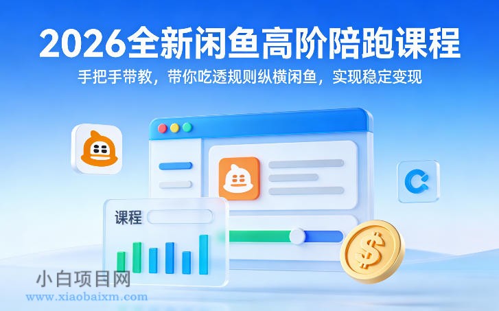 【匠心小白】2026全新闲鱼高阶陪跑课程，手把手带教，带你吃透规则纵横闲鱼，实现稳定变现-小白项目分享网