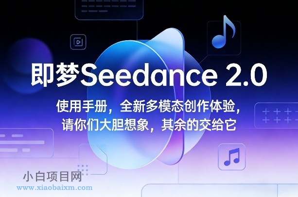 【匠心小白】即梦Seedance 2.0使用手册，全新多模态创作体验，请你们大胆想象，其余的交给它-小白项目分享网