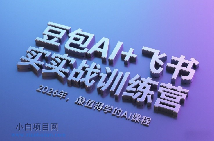 【匠心小白】豆包AI+飞书实战训练营，2026年，最值得学的AI课程-小白项目分享网