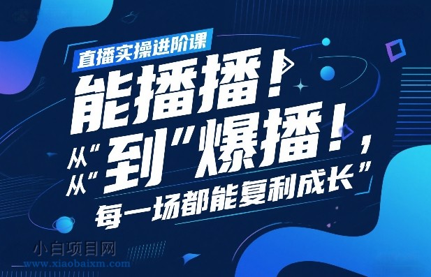 【匠心小白】直播实操进阶课，直播经验复盘：从“能播”到“爆播”，每一场都能复利成长-小白项目分享网