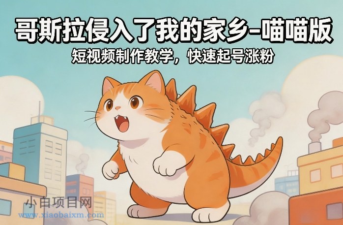 【匠心小白】哥斯拉侵入了我的家乡–喵喵版短视频制作教学，快速起号涨粉-小白项目分享网