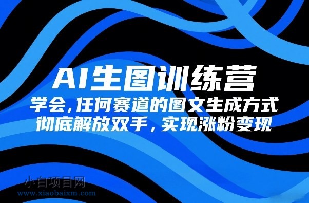 【匠心小白】AI生图训练营，学会任何赛道的图文生成方式，彻底解放双手，实现涨粉变现-小白项目分享网