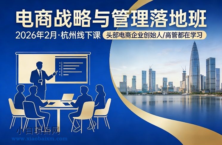 【匠心小白】电商战略与管理落地班2026年2月份杭州线下课，头部电商企业创始人高管都在学习-小白项目分享网