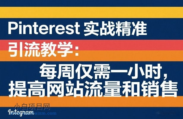 【匠心小白】Pinterest实战精准引流教学：每周仅需一小时，提高网站流量和销售-小白项目分享网