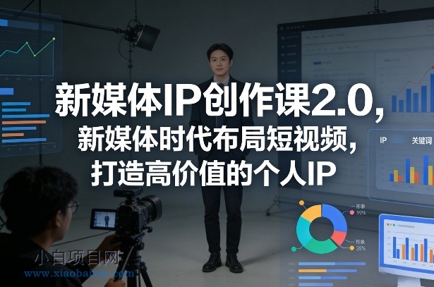 【匠心小白】新媒体IP创作课2.0，新媒体时代布局短视频，打造高价值的个人IP-小白项目分享网