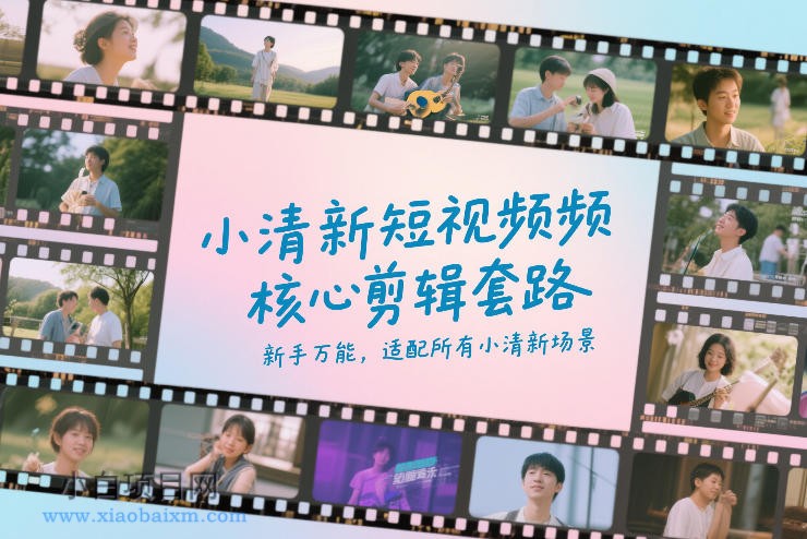【匠心小白】小清新短视频核心剪辑套路，新手万能，适配所有小清新场景-小白项目分享网