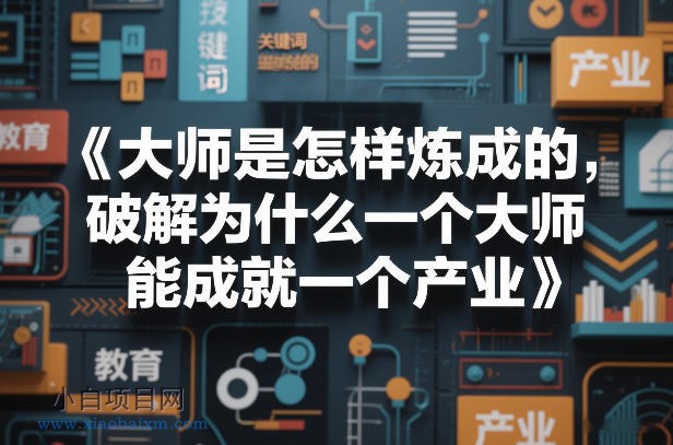 【匠心小白】大师是怎样炼成的，破解为什么一个大师，能成就一个产业【电子书】-小白项目分享网