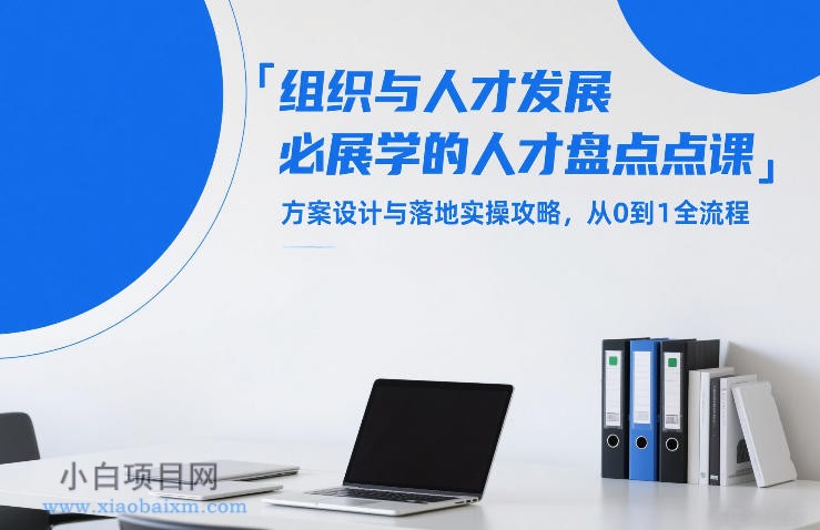 【匠心小白】组织与人才发展必学的人才盘点课，方案设计与落地实操攻略，从0到1全流程-小白项目分享网