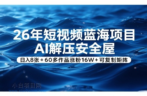 【匠心小白】26年短视频蓝海项目，AI解压安全屋，日入8张+60多作品涨粉16W+可复制矩阵-小白项目分享网