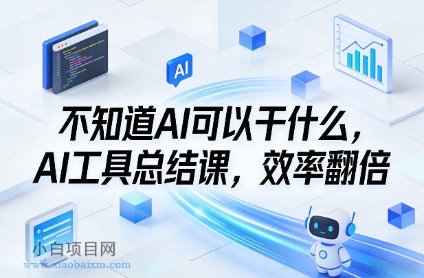 【匠心小白】不知道AI可以干什么，AI工具总结课，效率翻倍-小白项目分享网
