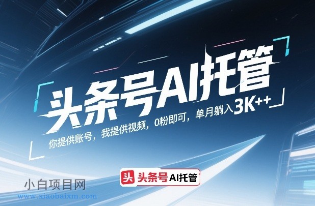 【匠心小白】头条号AI托管，你提供账号，我提供视频，0粉即可，单月躺入3k+【揭秘】-小白项目分享网