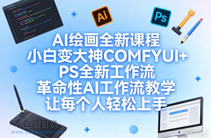 【匠心小白】AI绘画全新课程，小白变大神COMFYUI+PS全新工作流，革命性AI工作流教学，让每个人轻松上手-小白项目分享网