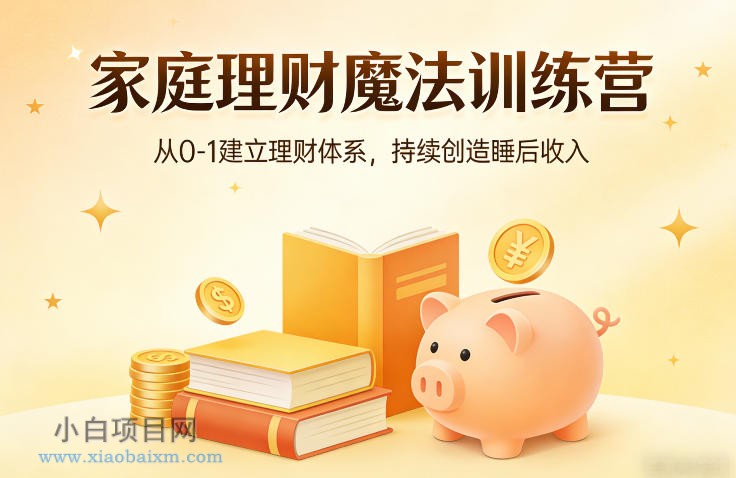 【匠心小白】家庭理财魔法训练营,从0-1建立理财体系,持续创造睡后收入