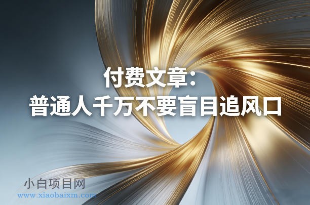 【匠心小白】付费文章：普通人千万不要盲目追风口-小白项目分享网