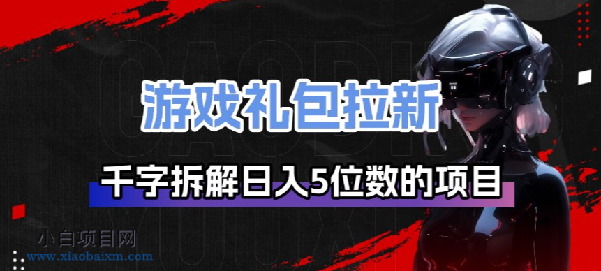 【匠心小白】游戏礼包拉新_千字拆解日入5位数的项目逻辑-小白项目分享网