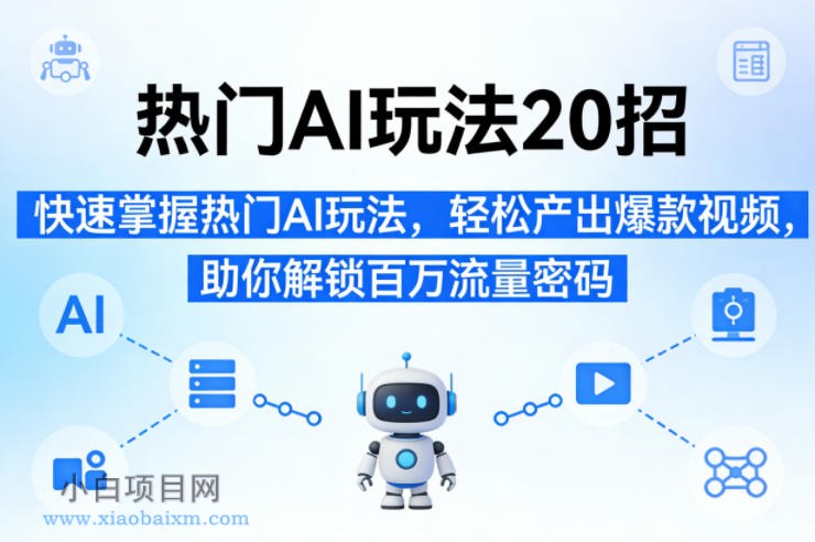 【匠心小白】热门AI玩法20招，快速掌握热门AI玩法，轻松产出爆款视频，助你解锁百万流量密码-小白项目分享网