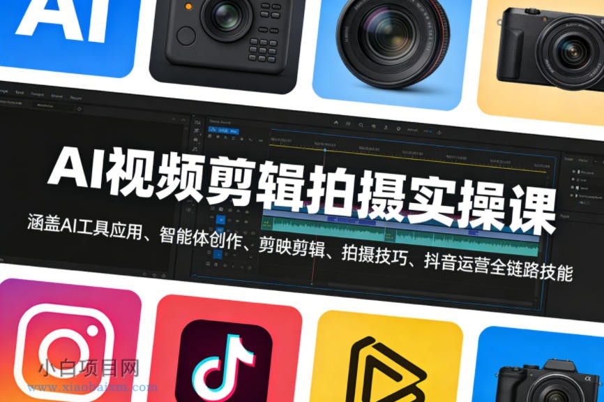 【匠心小白】AI视频剪辑拍摄实操课，涵盖AI工具应用、智能体创作、剪映剪辑、拍摄技巧、抖音运营等全链路技能-小白项目分享网
