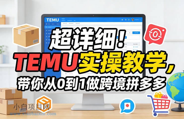 【匠心小白】超详细！TEMU实操教学，带你从0到1做跨境拼多多-小白项目分享网