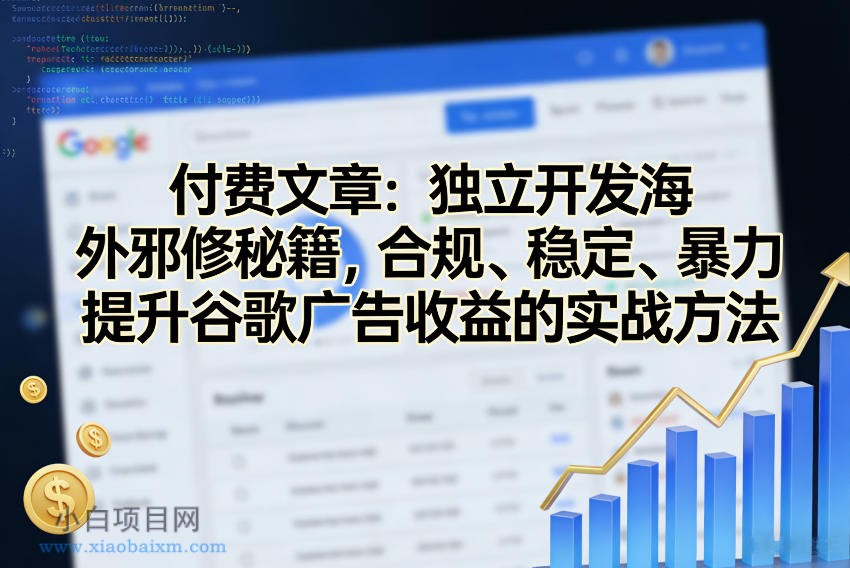 【匠心小白】付费文章：独立开发海外邪修秘籍，合规、稳定、暴力提升谷歌广告收益的实战方法-小白项目分享网