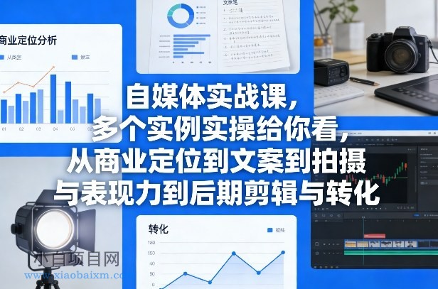 【匠心小白】自媒体实战课，多个实例实操给你看，从商业定位到文案到拍摄与表现力到后期剪辑与转化-小白项目分享网