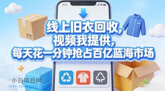 【匠心小白】线上旧衣回收，视频我提供，每天花一分钟抢占百亿蓝海市场【揭秘】-小白项目分享网