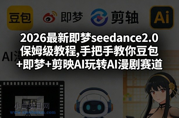 【匠心小白】2026最新即梦seedance2.0保姆级教程,手把手教你豆包+即梦+剪映AI玩转AI漫剧赛道-小白项目分享网
