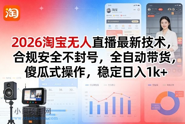 【匠心小白】2026淘宝无人直播最新技术，合规安全不封号，全自动带货，傻瓜式操作，稳定日入1k+【揭秘】-小白项目分享网