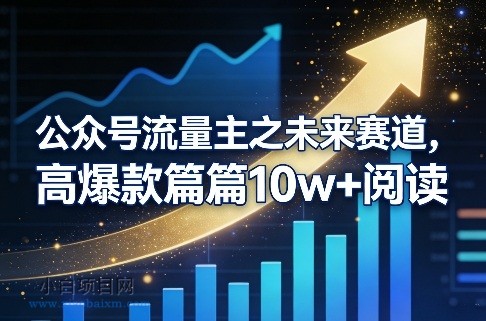 【匠心小白】公众号流量主之未来赛道，高爆款篇篇10w+阅读-小白项目分享网