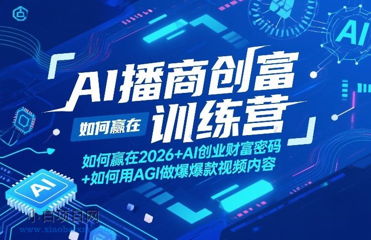【匠心小白】AI播商创富训练营，如何赢在2026+AI创业财富密码+如何用AGI做爆款视频内容-小白项目分享网