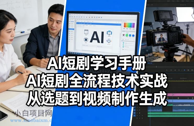【匠心小白】AI短剧学习手册，AI短剧全流程技术实战，从选题到视频制作生成-小白项目分享网