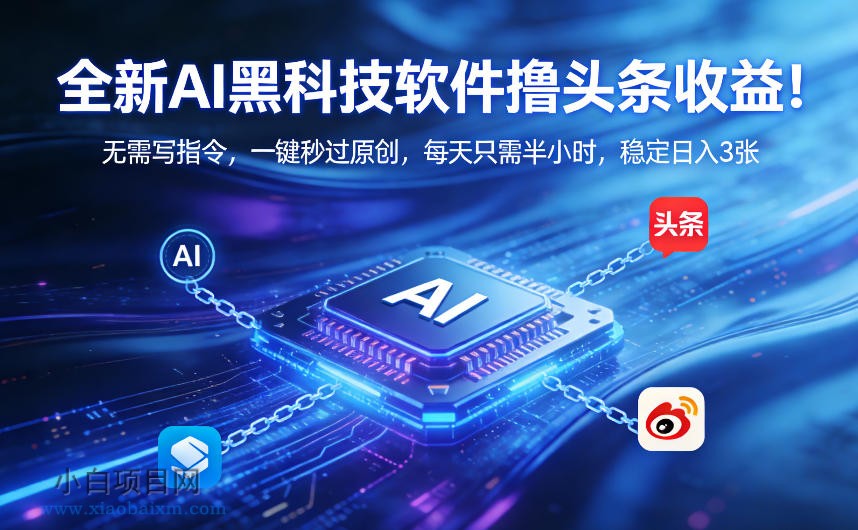 【匠心小白】全新AI黑科技软件撸头条收益！无需写指令，一键秒过原创，每天只需半小时，稳定日入3张【揭秘】-小白项目分享网