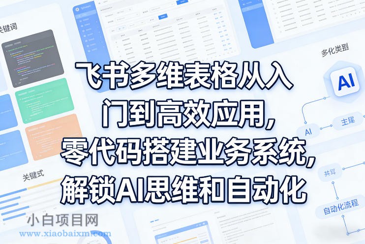【匠心小白】飞书多维表格从入门到高效应用，零代码搭建业务系统，解锁AI思维和自动化-小白项目分享网