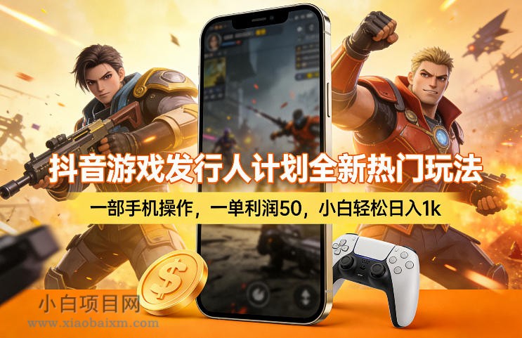 【匠心小白】抖音游戏发行人计划全新热门玩法，一部手机操作，一单利润50，小白轻松日入1k【揭秘】-小白项目分享网