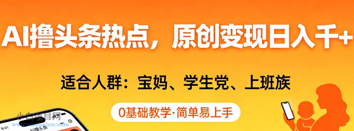 【匠心小白】AI撸头条热点，原创变现日入1k+，适合人群:宝妈、学生党、上班族，0基础教学，简单易上手【揭秘】-小白项目分享网